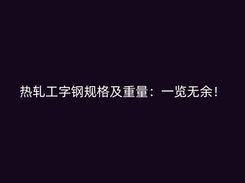 熱軋工字鋼規(guī)格及重量：一覽無余！