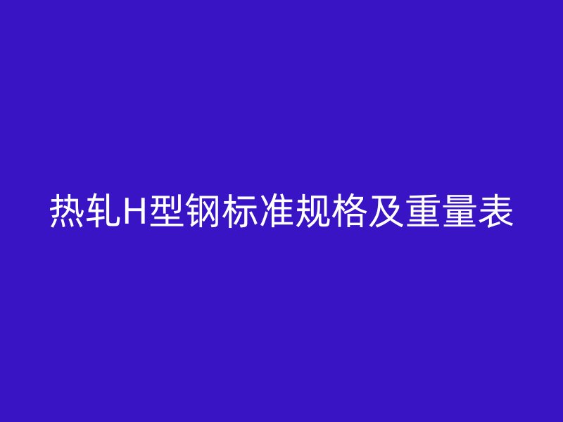 熱軋H型鋼標準規(guī)格及重量表