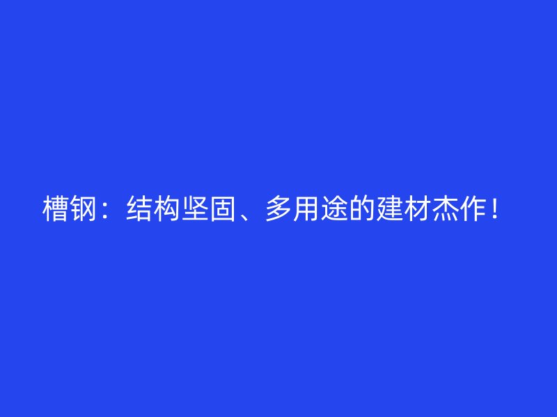槽鋼：結構堅固、多用途的建材杰作！