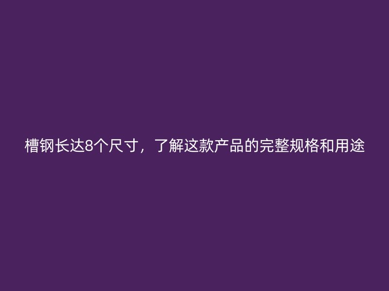 槽鋼長達(dá)8個尺寸，了解這款產(chǎn)品的完整規(guī)格和用途