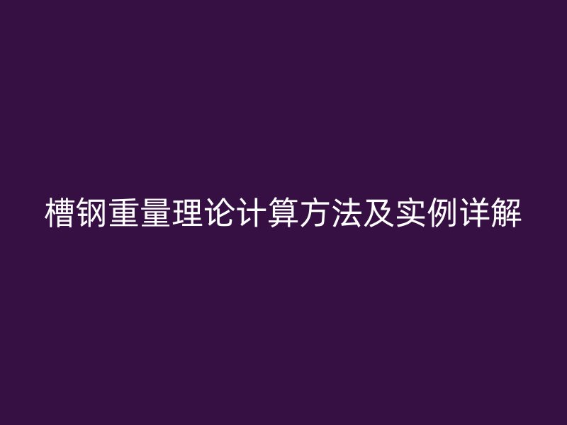 槽鋼重量理論計(jì)算方法及實(shí)例詳解