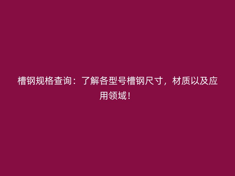 槽鋼規(guī)格查詢：了解各型號槽鋼尺寸，材質(zhì)以及應(yīng)用領(lǐng)域！