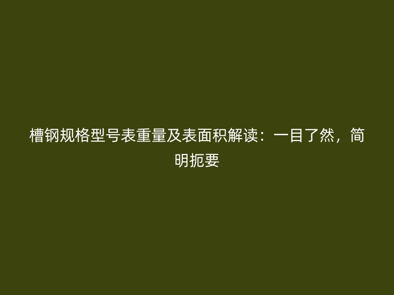 槽鋼規(guī)格型號(hào)表重量及表面積解讀：一目了然，簡(jiǎn)明扼要