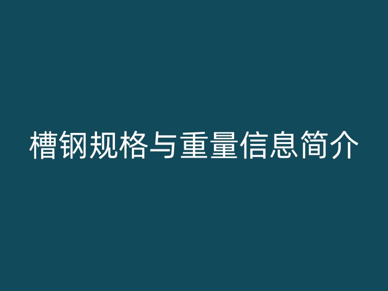 槽鋼規(guī)格與重量信息簡(jiǎn)介