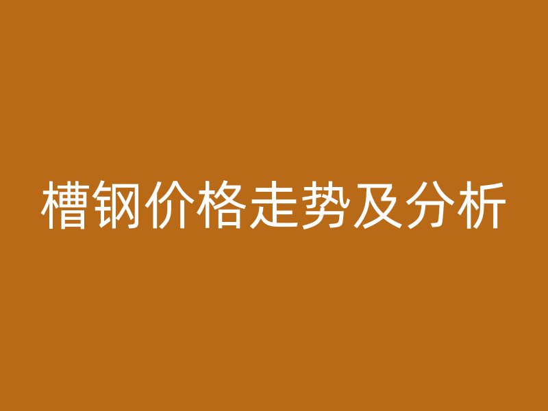 槽鋼價格走勢及分析
