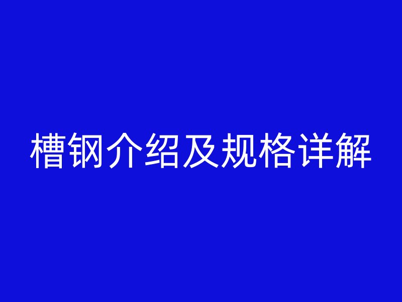 槽鋼介紹及規(guī)格詳解