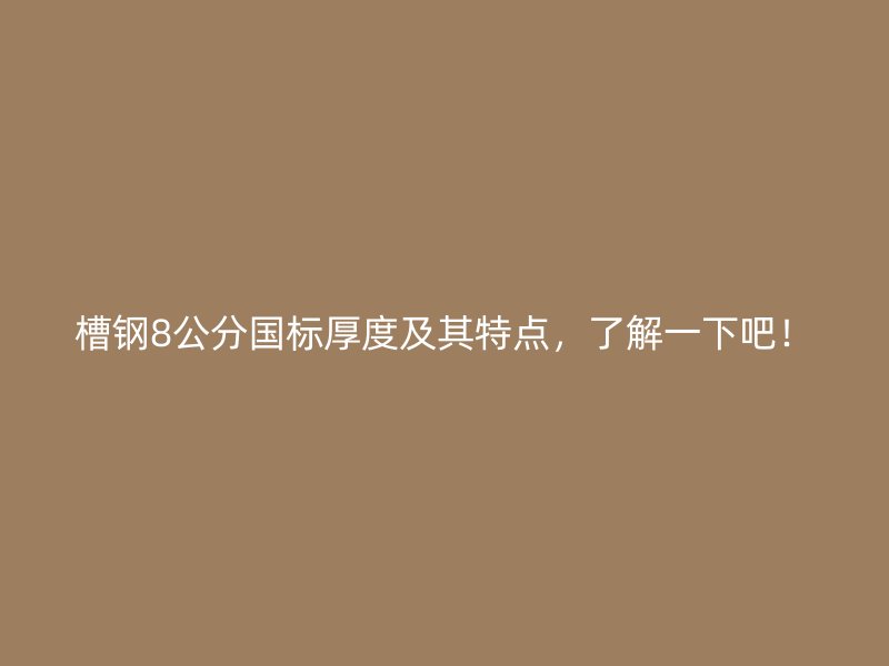 槽鋼8公分國標(biāo)厚度及其特點，了解一下吧！