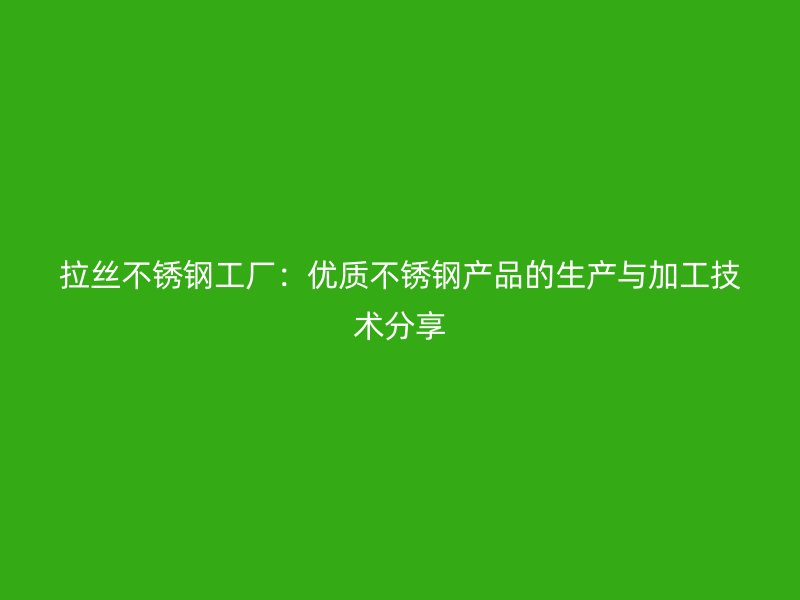 拉絲不銹鋼工廠：優(yōu)質(zhì)不銹鋼產(chǎn)品的生產(chǎn)與加工技術分享