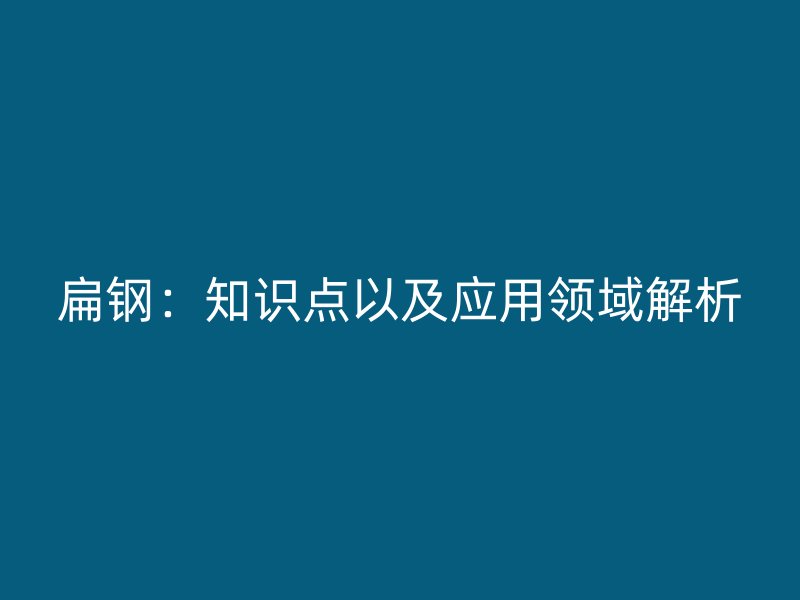 扁鋼：知識點以及應用領域解析