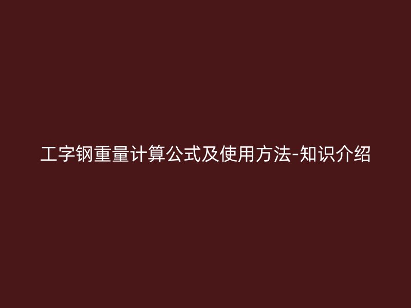 工字鋼重量計(jì)算公式及使用方法-知識介紹
