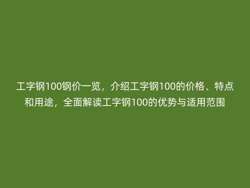工字鋼100鋼價(jià)一覽，介紹工字鋼100的價(jià)格、特點(diǎn)和用途，全面解讀工字鋼100的優(yōu)勢(shì)與適用范圍