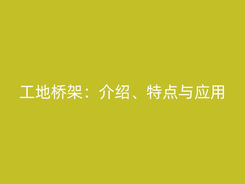 工地橋架：介紹、特點(diǎn)與應(yīng)用