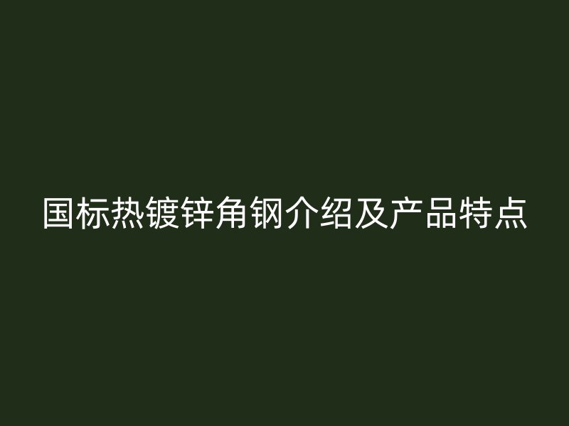 國標(biāo)熱鍍鋅角鋼介紹及產(chǎn)品特點(diǎn)