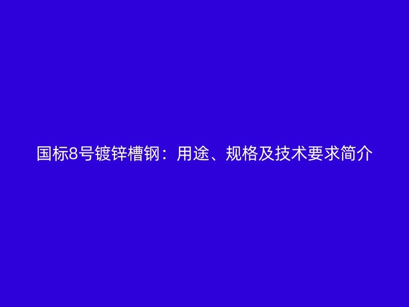 國(guó)標(biāo)8號(hào)鍍鋅槽鋼：用途、規(guī)格及技術(shù)要求簡(jiǎn)介