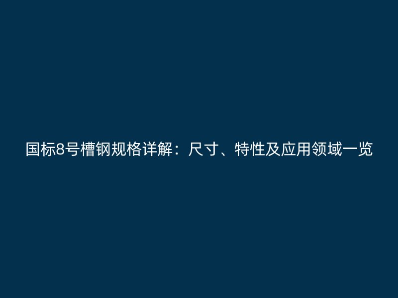 國(guó)標(biāo)8號(hào)槽鋼規(guī)格詳解：尺寸、特性及應(yīng)用領(lǐng)域一覽