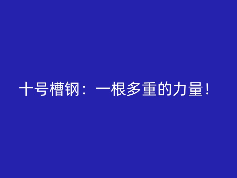 十號槽鋼：一根多重的力量！
