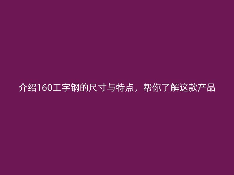 介紹160工字鋼的尺寸與特點，幫你了解這款產(chǎn)品