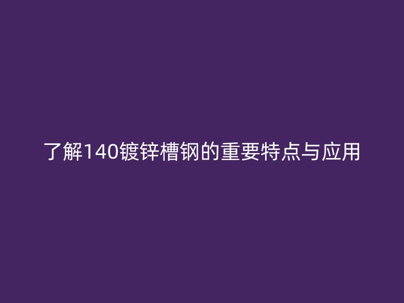 了解140鍍鋅槽鋼的重要特點(diǎn)與應(yīng)用