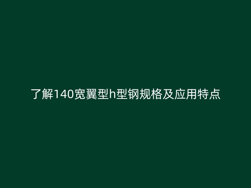 了解140寬翼型h型鋼規(guī)格及應用特點