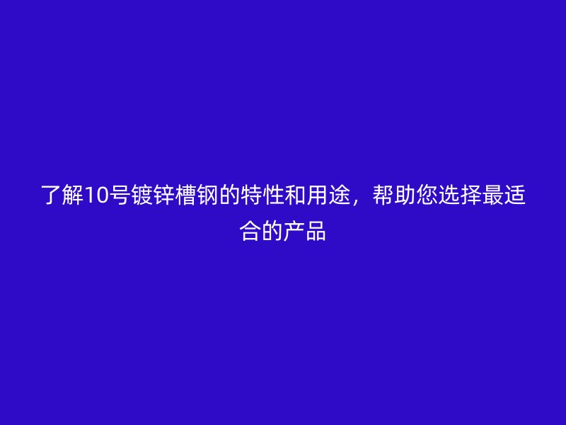 了解10號鍍鋅槽鋼的特性和用途，幫助您選擇最適合的產(chǎn)品