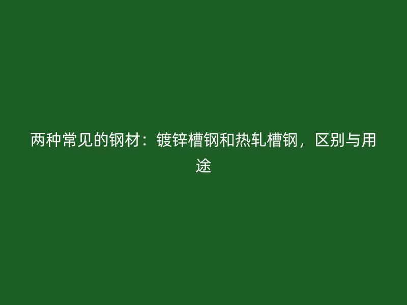 兩種常見(jiàn)的鋼材：鍍鋅槽鋼和熱軋槽鋼，區(qū)別與用途
