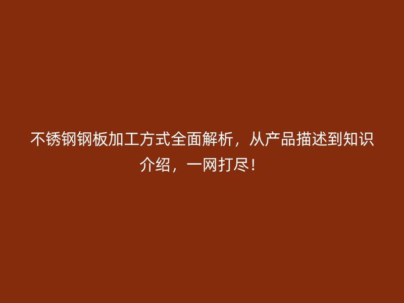 不銹鋼鋼板加工方式全面解析，從產(chǎn)品描述到知識介紹，一網(wǎng)打盡！