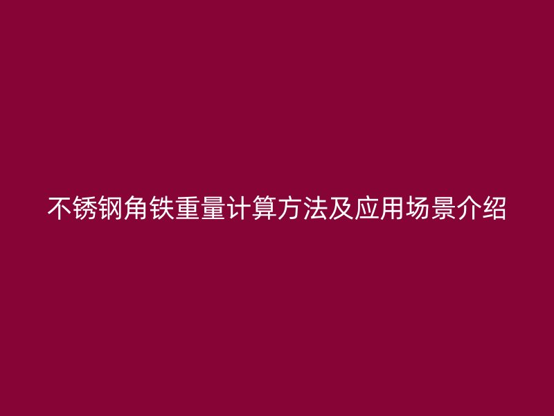 不銹鋼角鐵重量計算方法及應(yīng)用場景介紹