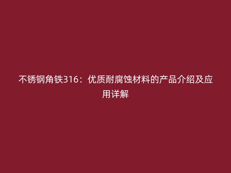不銹鋼角鐵316：優(yōu)質(zhì)耐腐蝕材料的產(chǎn)品介紹及應(yīng)用詳解