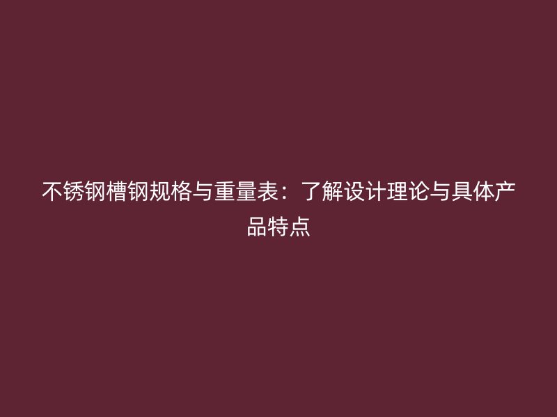 不銹鋼槽鋼規(guī)格與重量表：了解設(shè)計理論與具體產(chǎn)品特點