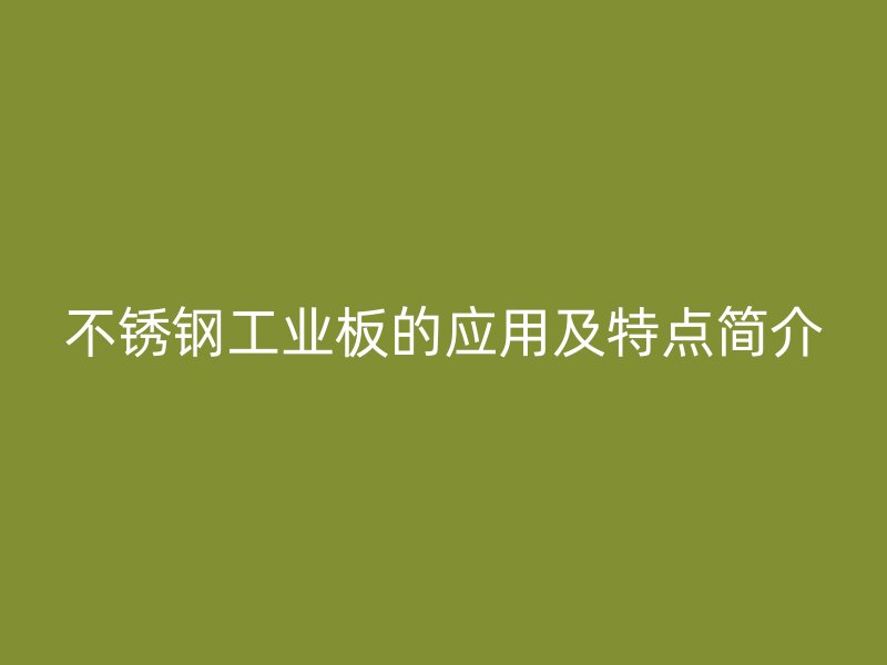 不銹鋼工業(yè)板的應用及特點簡介
