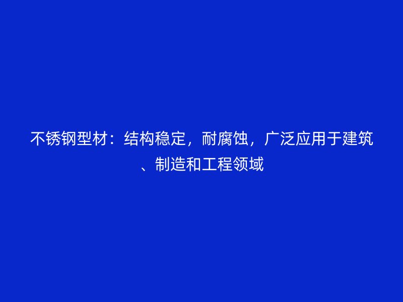 不銹鋼型材：結(jié)構(gòu)穩(wěn)定，耐腐蝕，廣泛應(yīng)用于建筑、制造和工程領(lǐng)域
