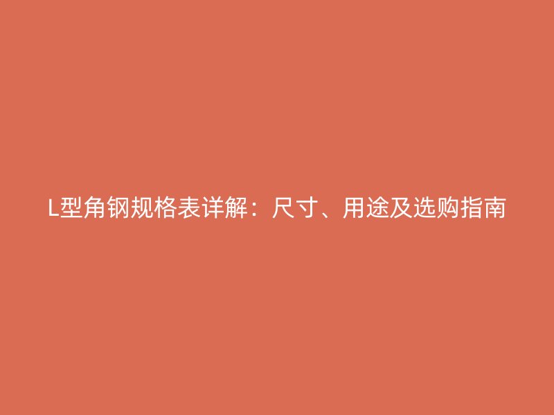 L型角鋼規(guī)格表詳解：尺寸、用途及選購指南