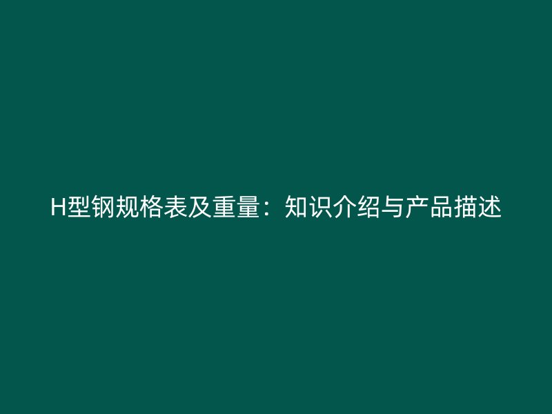 H型鋼規(guī)格表及重量：知識介紹與產(chǎn)品描述