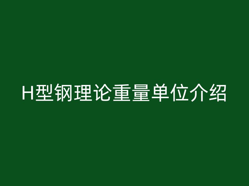 H型鋼理論重量單位介紹