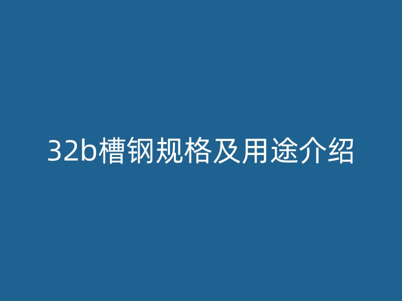 32b槽鋼規(guī)格及用途介紹
