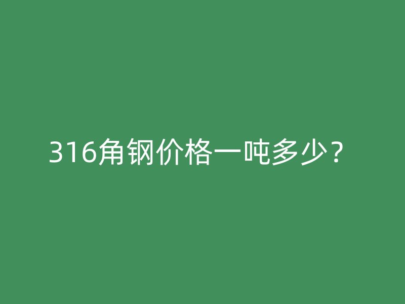 316角鋼價格一噸多少？