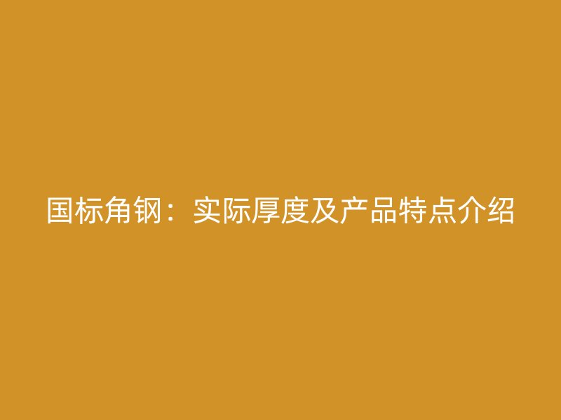 國(guó)標(biāo)角鋼：實(shí)際厚度及產(chǎn)品特點(diǎn)介紹