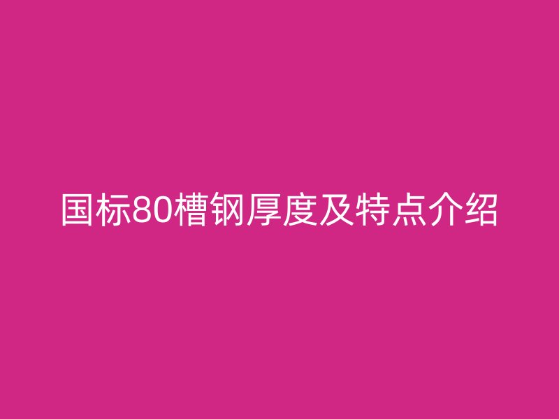 國標(biāo)80槽鋼厚度及特點介紹