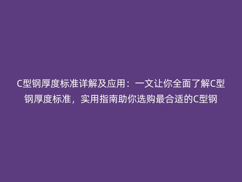 C型鋼厚度標準詳解及應用：一文讓你全面了解C型鋼厚度標準，實用指南助你選購最合適的C型鋼