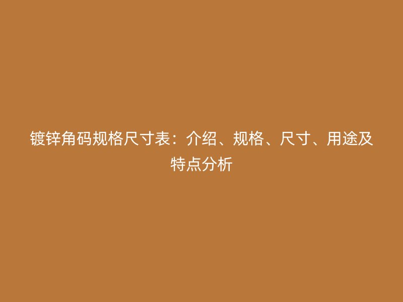 鍍鋅角碼規(guī)格尺寸表：介紹、規(guī)格、尺寸、用途及特點(diǎn)分析