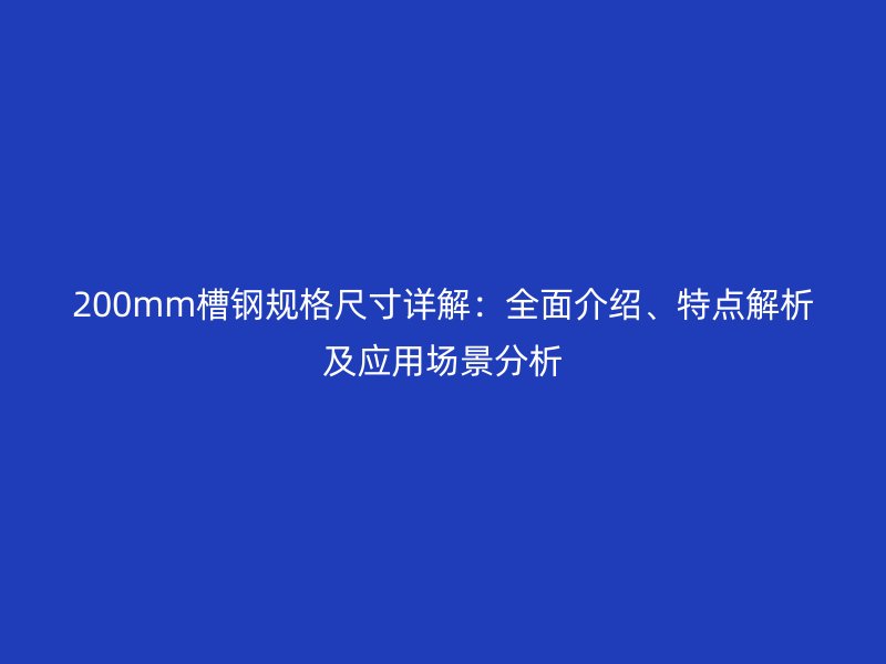 200mm槽鋼規(guī)格尺寸詳解：全面介紹、特點(diǎn)解析及應(yīng)用場(chǎng)景分析