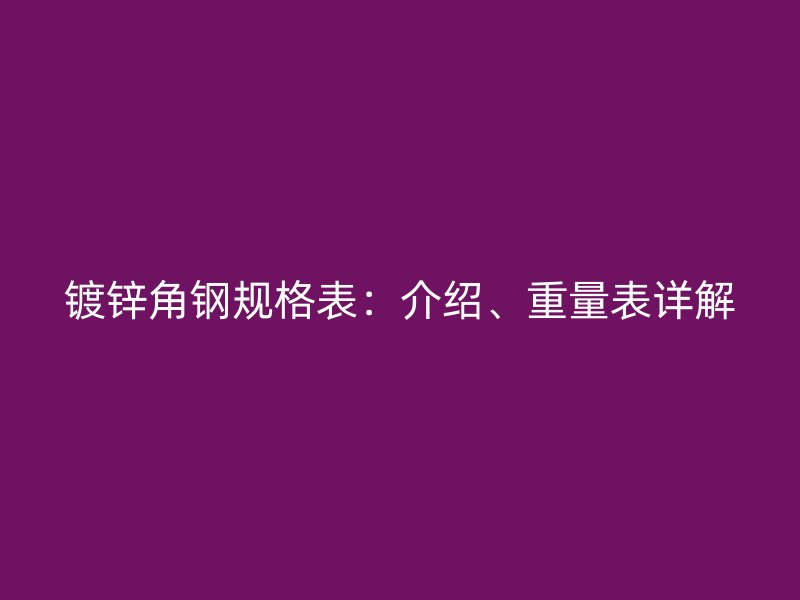 鍍鋅角鋼規(guī)格表：介紹、重量表詳解