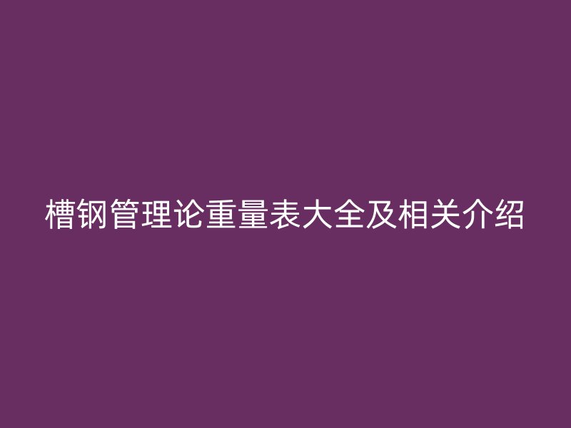 槽鋼管理論重量表大全及相關(guān)介紹