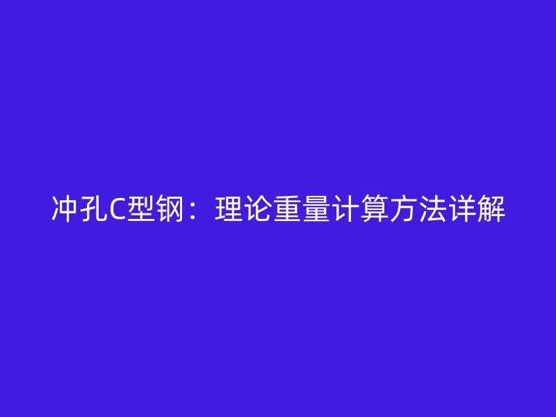 沖孔C型鋼：理論重量計算方法詳解