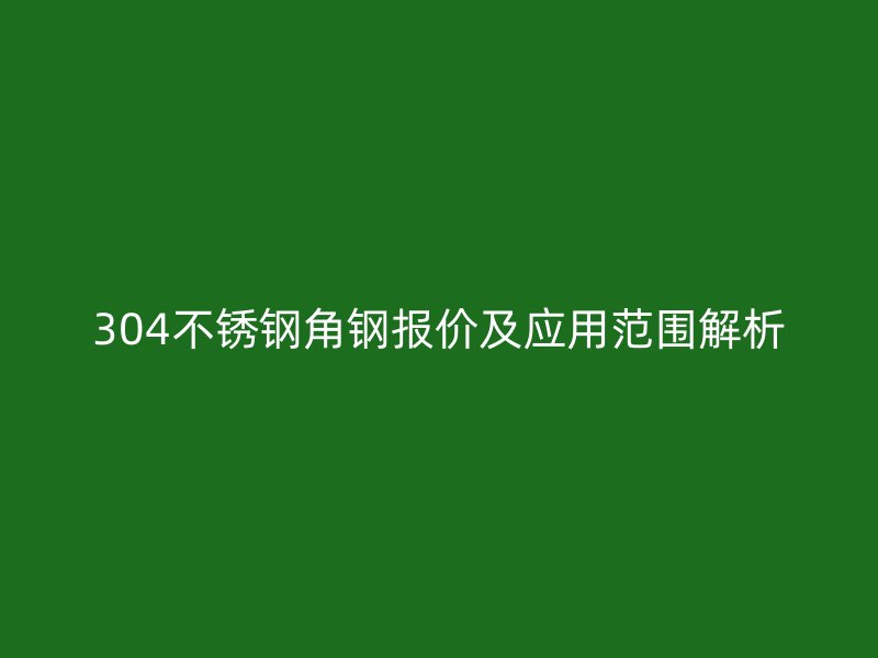 304不銹鋼角鋼報價及應用范圍解析