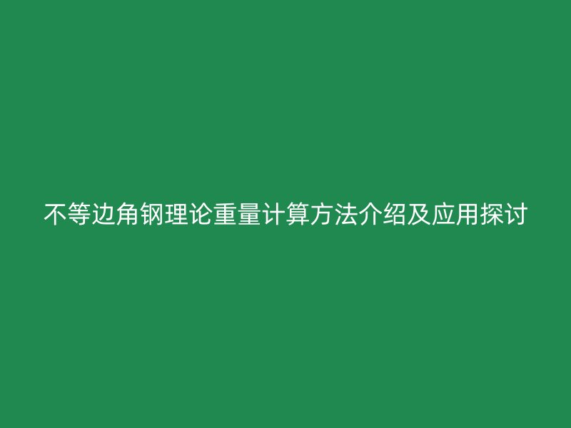 不等邊角鋼理論重量計算方法介紹及應用探討