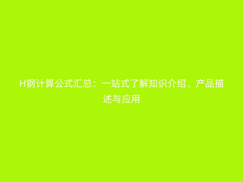 H鋼計算公式匯總：一站式了解知識介紹、產(chǎn)品描述與應(yīng)用