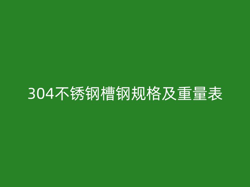 304不銹鋼槽鋼規(guī)格及重量表