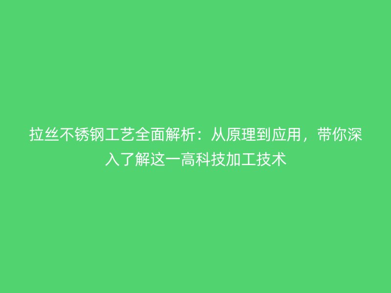 拉絲不銹鋼工藝全面解析：從原理到應(yīng)用，帶你深入了解這一高科技加工技術(shù)