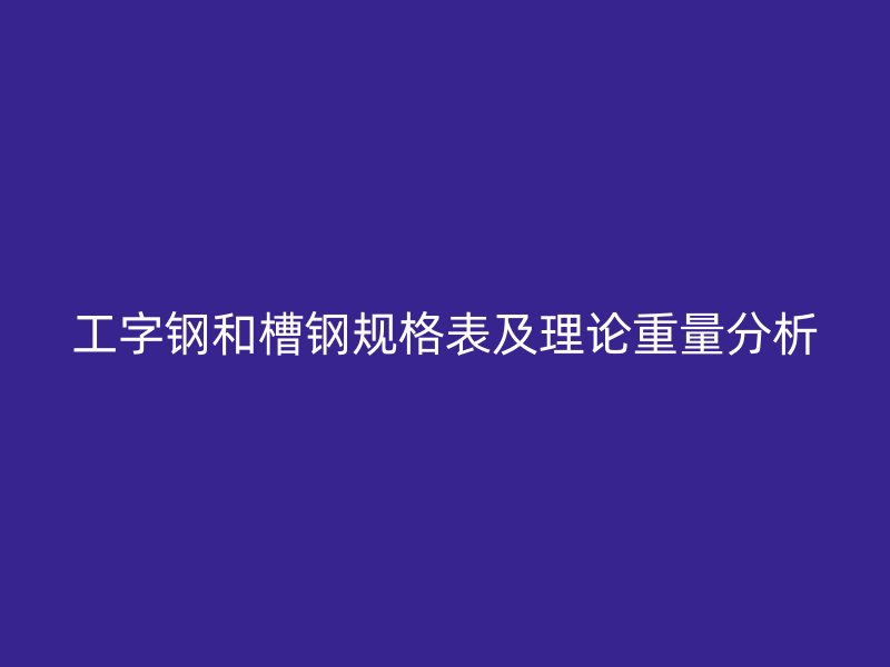 工字鋼和槽鋼規(guī)格表及理論重量分析